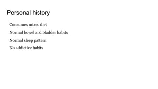 Personal history
Consumes mixed diet
Normal bowel and bladder habits
Normal sleep pattern
No addictive habits
 