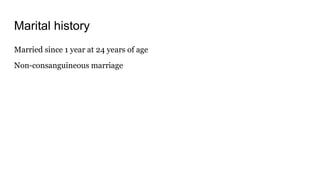 Marital history
Married since 1 year at 24 years of age
Non-consanguineous marriage
 