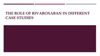 THE ROLE OF RIVAROXABAN IN DIFFERENT
CASE STUDIES
 