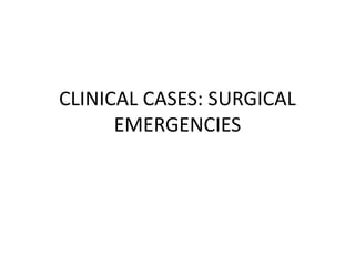 CLINICAL CASES: SURGICAL
EMERGENCIES
 