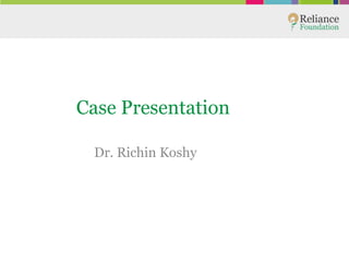 Case Presentation
Dr. Richin Koshy
 