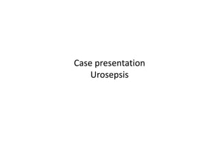 Case presentation
    Urosepsis
 