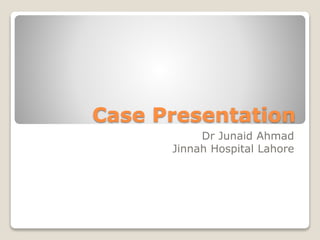 Case Presentation
Dr Junaid Ahmad
Jinnah Hospital Lahore
 