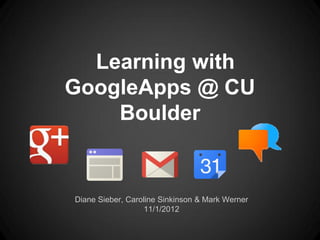 Learning with
GoogleApps @ CU
    Boulder


Diane Sieber, Caroline Sinkinson & Mark Werner
                   11/1/2012
 