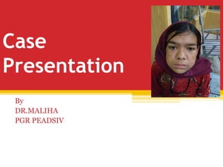 Case
Presentation
By
DR.MALIHA
PGR PEADSIV
 