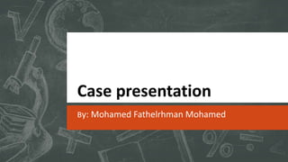 Case presentation
By: Mohamed Fathelrhman Mohamed
 