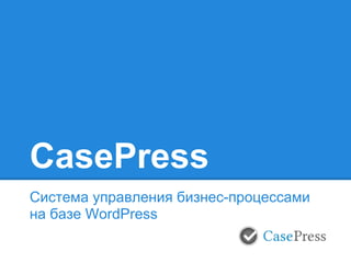 CasePress
Система управления бизнес-процессами
на базе WordPress
 