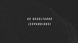 O S R E S U L T A D O S
( E X P A N D I D O S )
 