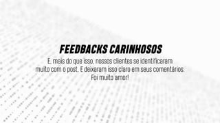 E, mais do que isso, nossos clientes se identificaram
muito com o post. E deixaram isso claro em seus comentários.
Foi muito amor!
FEEDBACKS CARINHOSOS
 