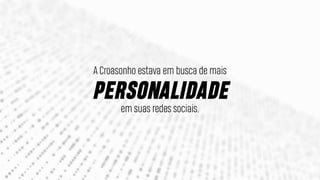 A Croasonho estava em busca de mais
PERSONALIDADE
em suas redes sociais.
 