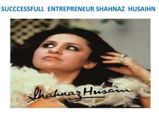 SUCCCESSFULL ENTREPRENEUR SHAHNAZ HUSAIHN
 
