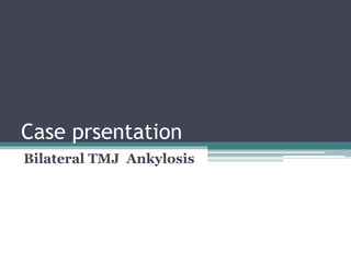 Case prsentation
Bilateral TMJ Ankylosis
 