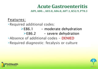 Features:
Required additional codes:

       E86.1      - moderate dehydration
        E86.2       - severe dehydration
Absence of additional codes - DENIED
Required diagnostic: fecalysis or culture
 