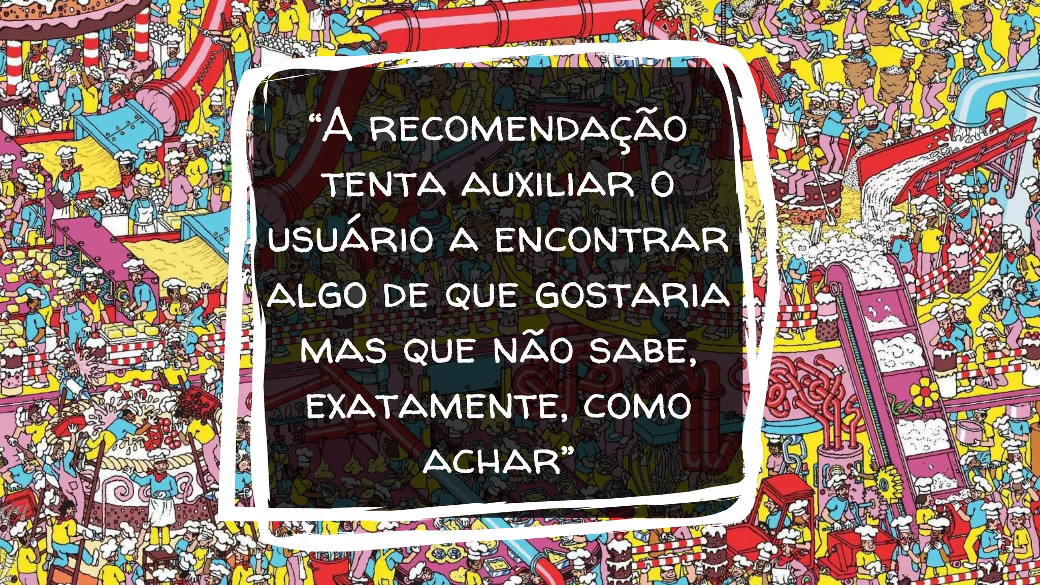 “A recomendação
tenta auxiliar o
usuário a encontrar
algo de que gostaria
mas que não sabe,
exatamente, como
achar”
 