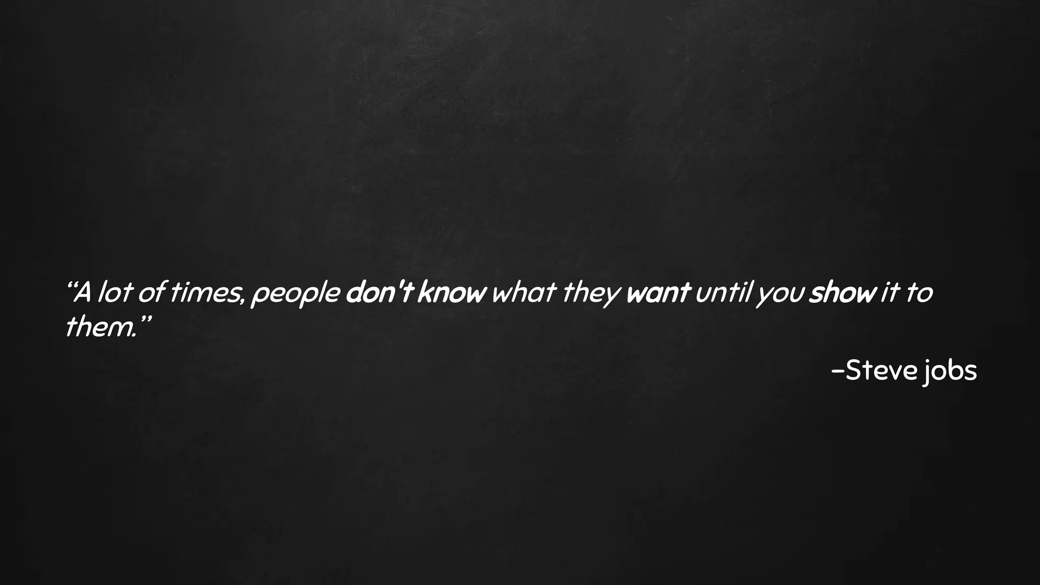 “A lot of times, people don't know what they want until you show it to
them.”
-Steve jobs
 