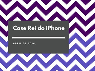 Case Rei do iPhone
A B R I L D E 2 0 1 6
 