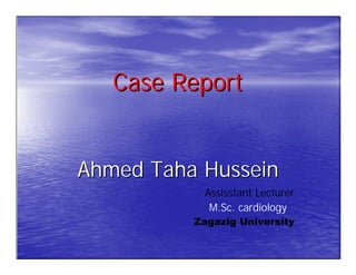 Case Report


Ahmed Taha Hussein
           Assisstant Lecturer
            M.Sc. cardiology
          Zagazig University
 