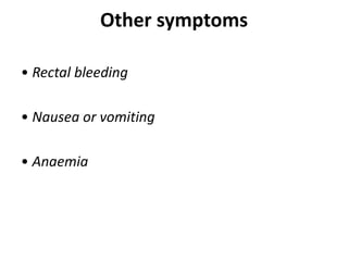 Other symptoms
• Rectal bleeding
• Nausea or vomiting
• Anaemia
 