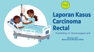 Laporan Kasus
Carcinoma
Rectal
Pembimbing : dr. Thomas Anggara, Sp.B
Disusun oleh:
Muhammad Mutasim Billah
 