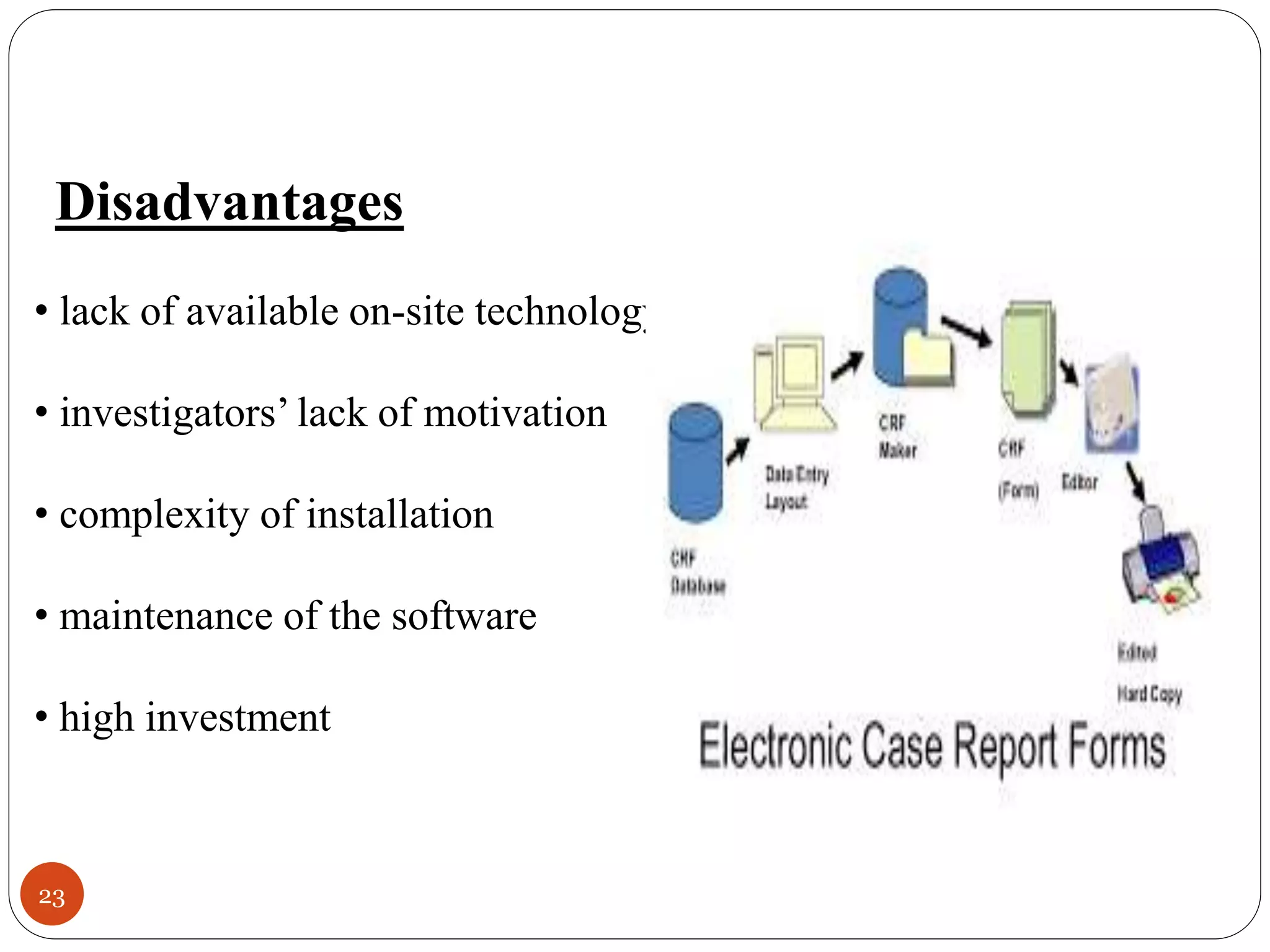 23
Disadvantages
• lack of available on-site technology
• investigators’ lack of motivation
• complexity of installation
• maintenance of the software
• high investment
 