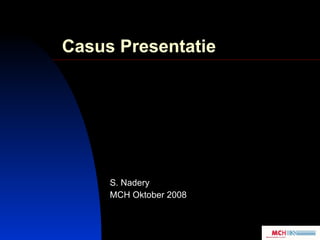 Casus Presentatie S. Nadery MCH Oktober 2008 