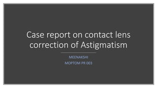 Case report on contact lens
correction of Astigmatism
MEENAKSHI
MOPTOM PR 003
 