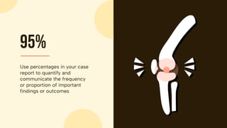 95%
Use percentages in your case
report to quantify and
communicate the frequency
or proportion of important
findings or outcomes
 
