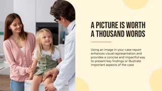 Using an image in your case report
enhances visual representation and
provides a concise and impactful way
to present key findings or illustrate
important aspects of the case
A picture is worth
a thousand words
 