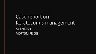 Case report on
Keratoconus management
MEENAKSHI
MOPTOM PR 003
 