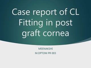 Case report of CL
Fitting in post
graft cornea
MEENAKSHI
M.OPTOM PR 003
 