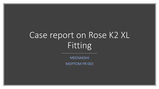 Case report on Rose K2 XL
Fitting
MEENAKSHI
MOPTOM PR 003
 