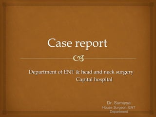 Department of ENT & head and neck surgeryDepartment of ENT & head and neck surgery
Capital hospitalCapital hospital
Dr. Sumiyya
House Surgeon, ENT
Department
 