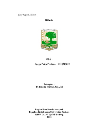 Case Report Session
Difteria
Oleh :
Angga Putra Perdana 1210313039
Perseptor :
dr. Rinang Mariko, Sp.A(K)
Bagian Ilmu Kesehatan Anak
Fakultas Kedokteran Universitas Andalas
RSUP Dr. M. Djamil Padang
2015
 
