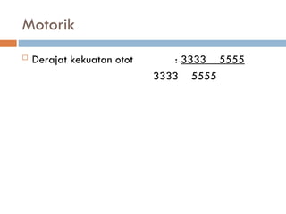 Motorik
 Derajat kekuatan otot : 3333 5555
3333 5555
 