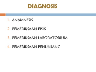 DIAGNOSIS
1. ANAMNESIS
2. PEMERIKSAAN FISIK
3. PEMERIKSAAN LABORATORIUM
4. PEMERIKSAAN PENUNJANG
 
