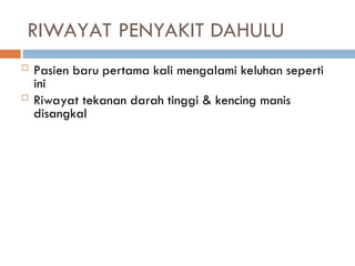 RIWAYAT PENYAKIT DAHULU
 Pasien baru pertama kali mengalami keluhan seperti
ini
 Riwayat tekanan darah tinggi & kencing manis
disangkal
 