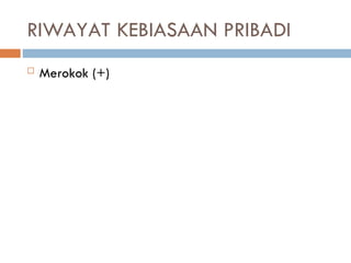RIWAYAT KEBIASAAN PRIBADI
 Merokok (+)
 
