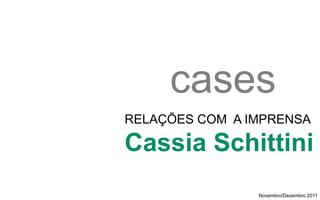 cases
RELAÇÕES COM A IMPRENSA

Cassia Schittini
                Novembro/Dezembro 2011
 