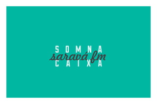 s o m n a
saravá fm
c a i x a

 