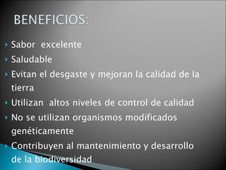 Sabor  excelente Saludable Evitan el desgaste y mejoran la calidad de la tierra Utilizan  altos niveles de control de calidad No se utilizan organismos modificados genéticamente Contribuyen al mantenimiento y desarrollo de la biodiversidad 
