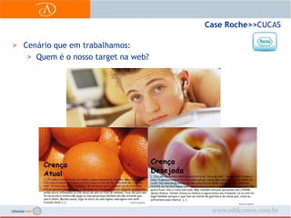 Case Roche>> CUCASCenário que em trabalhamos:Quem é o nosso target na web?