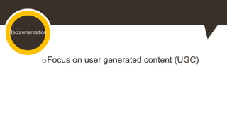 Recommendation
oFocus on user generated content (UGC)
 