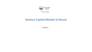 Venture Capital Market in Russia
TEAM 5
 