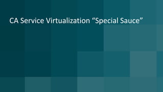 CA Service Virtualization “Special Sauce”
 