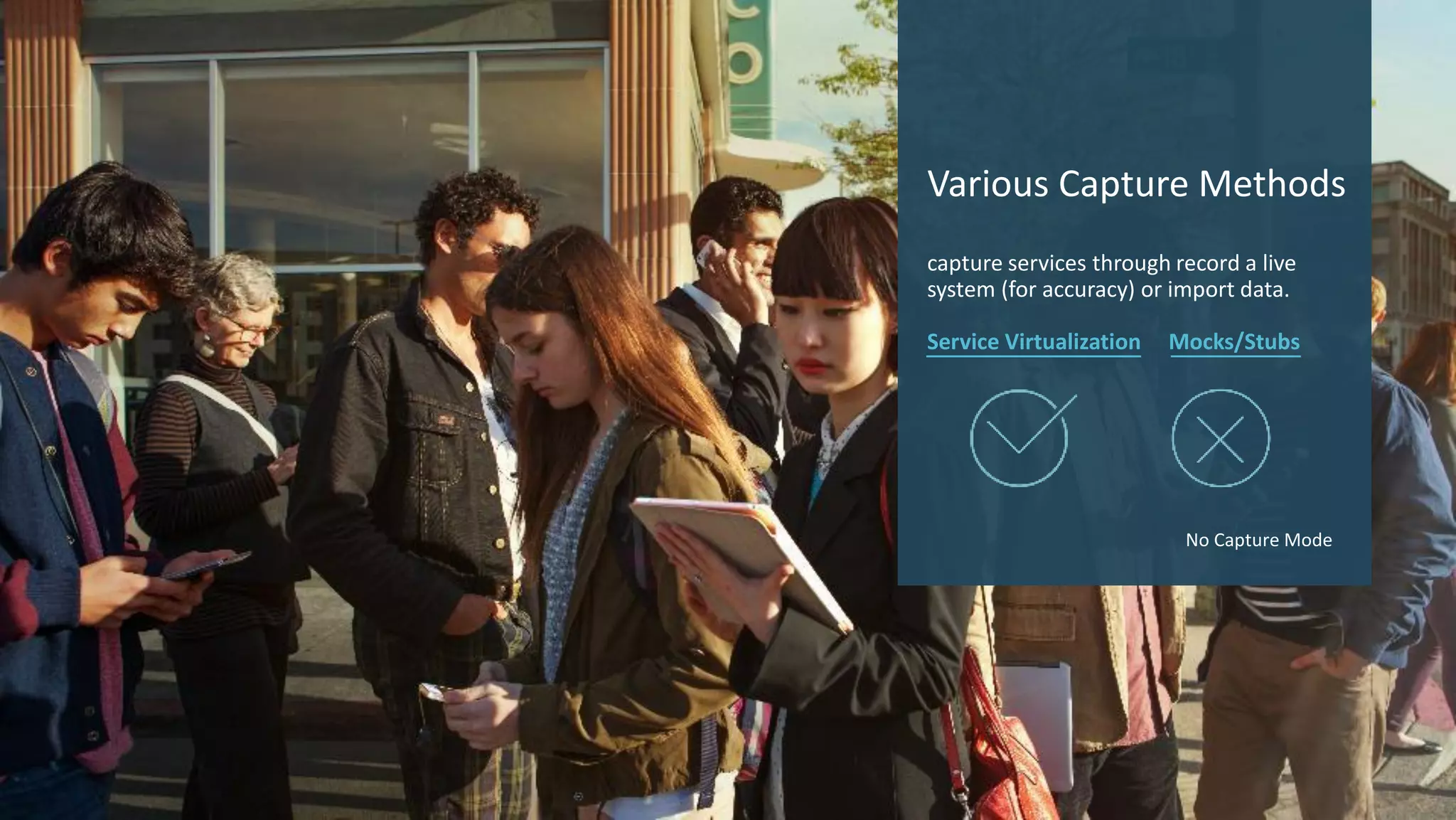 18 © 2017 CA. ALL RIGHTS RESERVED.
Various Capture Methods
capture services through record a live
system (for accuracy) or import data.
Service Virtualization Mocks/Stubs
No Capture Mode
 