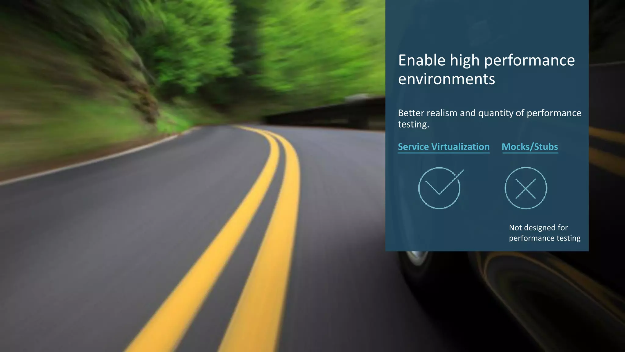 8 © 2017 CA. ALL RIGHTS RESERVED.
Enable high performance
environments
Better realism and quantity of performance
testing.
Service Virtualization Mocks/Stubs
Not designed for
performance testing
 