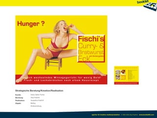 Strategische Beratung/Kreation/Realisation
Kunde:         Imbiss Stefan Fischer
Beratung:      Jörg Friedrich
Realisation:   Jacqueline Friedrich
Objekt:        Mailing
               Direktverteilung




                                             agentur für kreative medienproduktion © 2003-2010 Jörg Friedrich www.booklet83.com
 