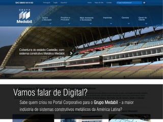 Vamos falar de Digital?
 Sabe quem criou no Portal Corporativo para o Grupo Medabil - a maior
 indústria de sistemas construtivos metálicos da América Latina?
 