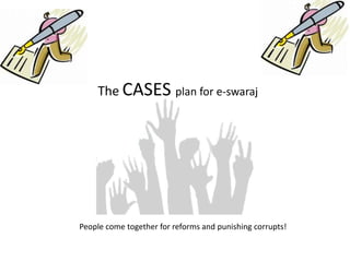 The CASES plan for e-swaraj
People come together for reforms and punishing corrupts!
 