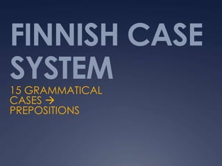 FINNISH CASE
SYSTEM
15 GRAMMATICAL
CASES, CORRESPOND
TO PREPOSITIONS
 
